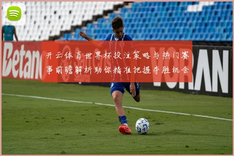 开云体育世界杯投注策略与热门赛事前瞻解析助你精准把握夺胜机会