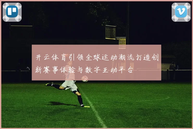 开云体育引领全球运动潮流打造创新赛事体验与数字互动平台