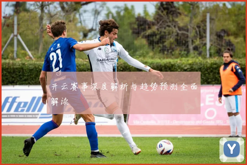 开云赛事深度解析与趋势预测全面解读