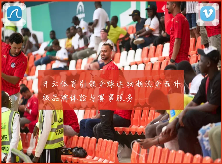 开云体育引领全球运动潮流全面升级品牌体验与赛事服务