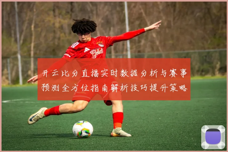开云比分直播实时数据分析与赛事预测全方位指南解析技巧提升策略分享
