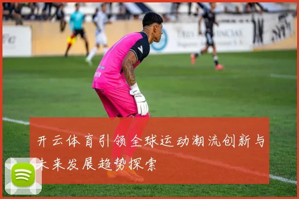 开云体育引领全球运动潮流创新与未来发展趋势探索